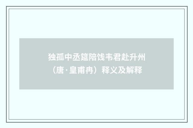 独孤中丞筵陪饯韦君赴升州（唐·皇甫冉）释义及解释