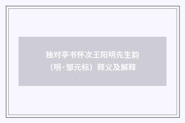 独对亭书怀次王阳明先生韵（明·邹元标）释义及解释