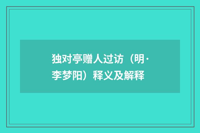 独对亭赠人过访（明·李梦阳）释义及解释