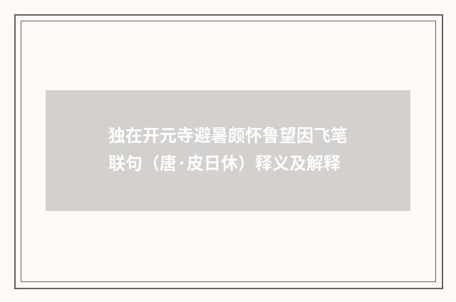 独在开元寺避暑颇怀鲁望因飞笔联句（唐·皮日休）释义及解释