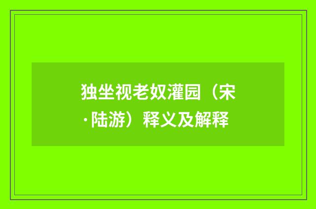 独坐视老奴灌园（宋·陆游）释义及解释