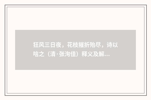 狂风三日夜，花枝摧折殆尽，诗以唁之（清·张洵佳）释义及解释