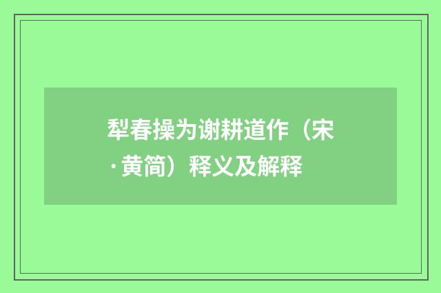 犁春操为谢耕道作（宋·黄简）释义及解释