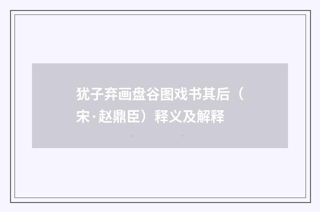 犹子弃画盘谷图戏书其后（宋·赵鼎臣）释义及解释