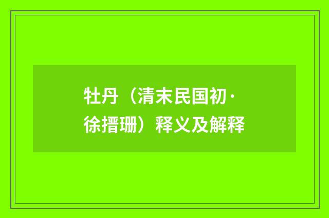 牡丹（清末民国初·徐搢珊）释义及解释