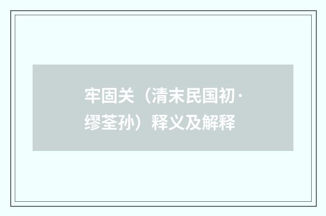 牢固关（清末民国初·缪荃孙）释义及解释