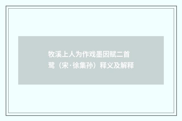 牧溪上人为作戏墨因赋二首 鹭（宋·徐集孙）释义及解释