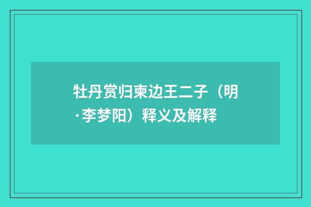 牡丹赏归柬边王二子（明·李梦阳）释义及解释