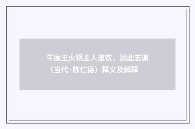 牛魔王火锅主人邀饮，赋此志谢（当代·陈仁德）释义及解释