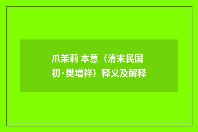 爪茉莉 本意（清末民国初·樊增祥）释义及解释