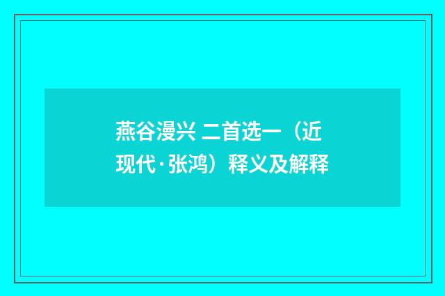 燕谷漫兴 二首选一（近现代·张鸿）释义及解释