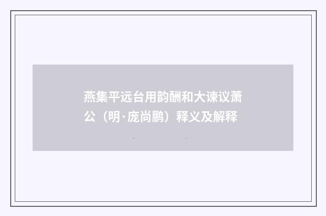 燕集平远台用韵酬和大谏议萧公（明·庞尚鹏）释义及解释