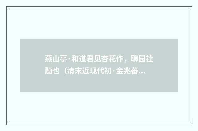 燕山亭·和道君见杏花作，聊园社题也（清末近现代初·金兆蕃）释义及解释