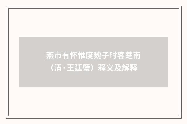 燕市有怀惟度魏子时客楚南（清·王廷璧）释义及解释