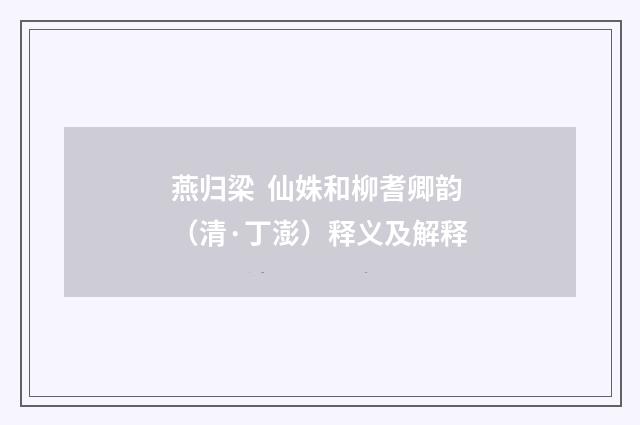 燕归梁  仙姝和柳耆卿韵（清·丁澎）释义及解释