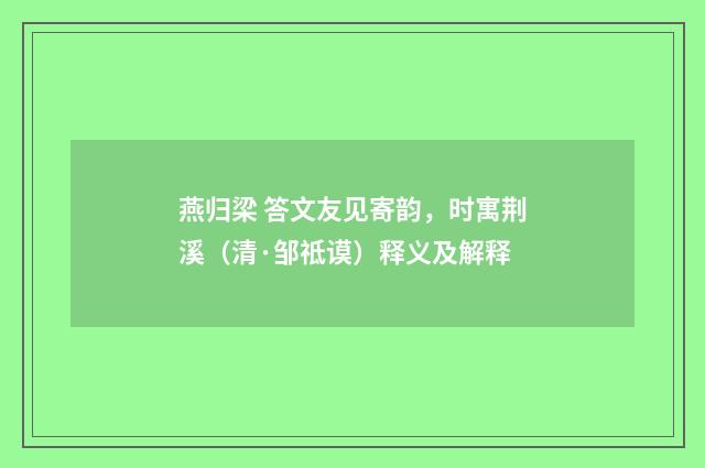 燕归梁 答文友见寄韵,时寓荆溪(清·邹祗谟)释义及解释