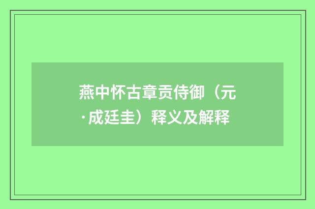 燕中怀古章贡侍御（元·成廷圭）释义及解释