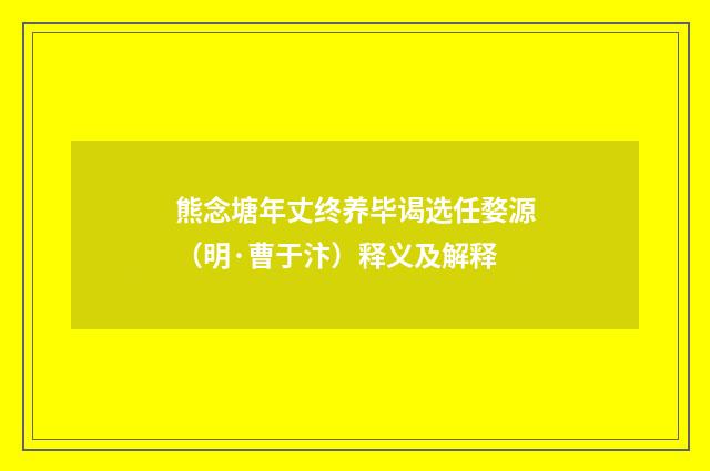 熊念塘年丈终养毕谒选任婺源（明·曹于汴）释义及解释