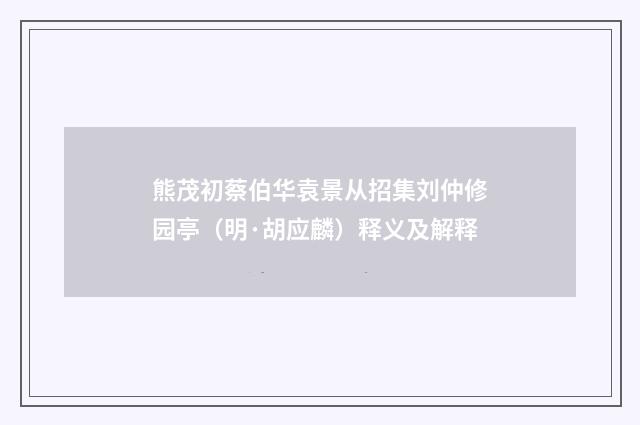 熊茂初蔡伯华袁景从招集刘仲修园亭（明·胡应麟）释义及解释