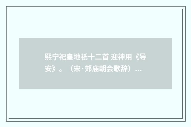 熙宁祀皇地祇十二首 迎神用《导安》。(宋·郊庙朝会歌辞)释义及解释