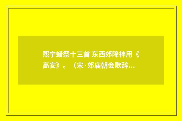 熙宁蜡祭十三首 东西郊降神用《高安》。(宋·郊庙朝会歌辞)释义及解释