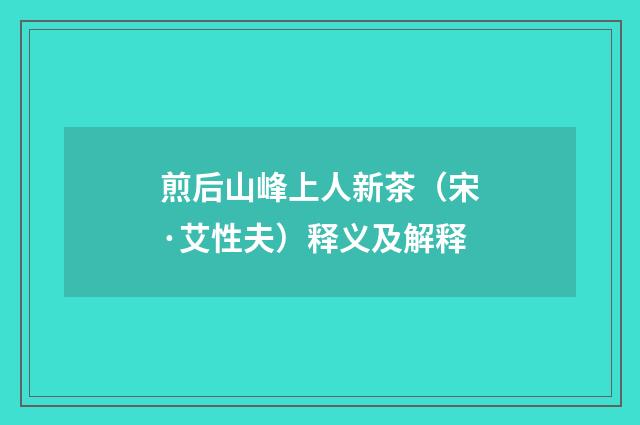 煎后山峰上人新茶（宋·艾性夫）释义及解释