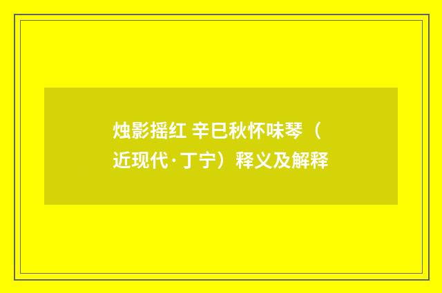 烛影摇红 辛巳秋怀味琴（近现代·丁宁）释义及解释