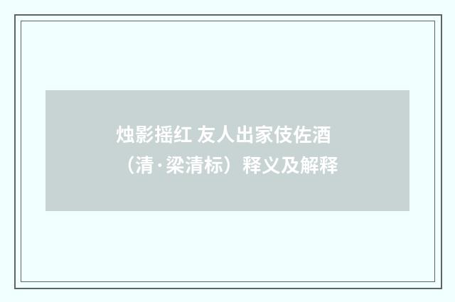 烛影摇红 友人出家伎佐酒（清·梁清标）释义及解释
