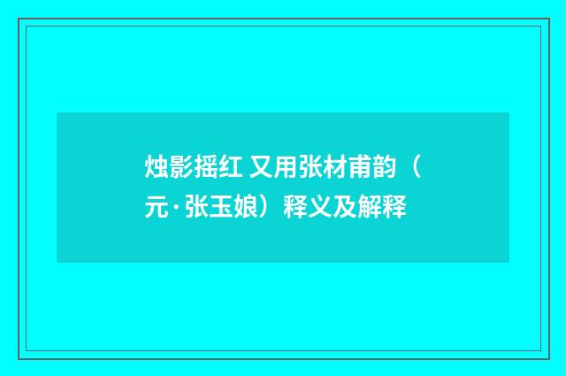 烛影摇红 又用张材甫韵（元·张玉娘）释义及解释