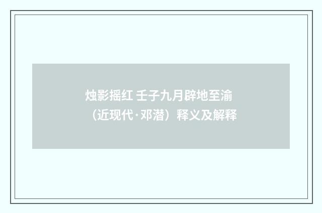 烛影摇红 壬子九月辟地至渝（近现代·邓潜）释义及解释