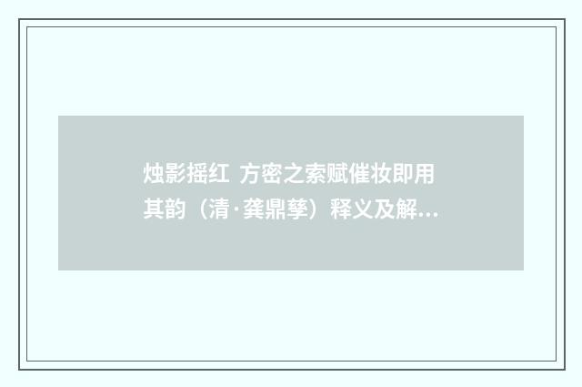 烛影摇红  方密之索赋催妆即用其韵（清·龚鼎孳）释义及解释