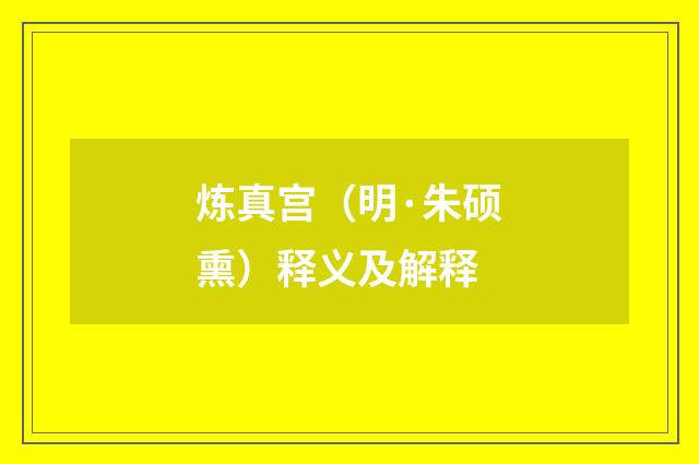 炼真宫（明·朱硕熏）释义及解释