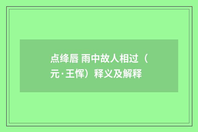 点绛唇 雨中故人相过（元·王恽）释义及解释
