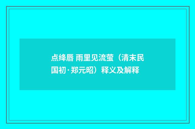 点绛唇 雨里见流萤（清末民国初·郑元昭）释义及解释