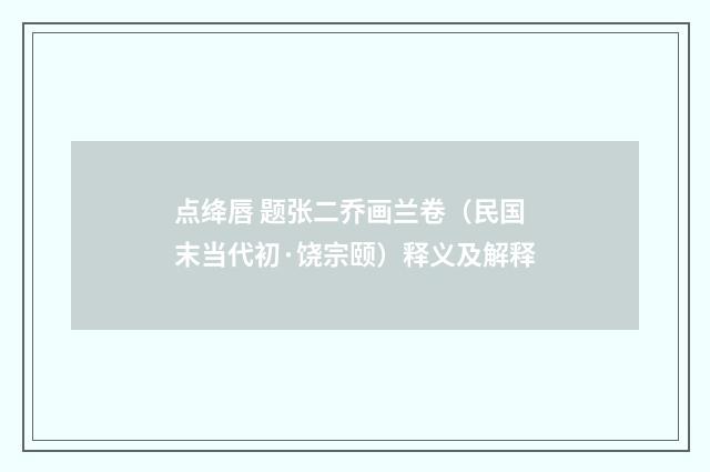 点绛唇 题张二乔画兰卷（民国末当代初·饶宗颐）释义及解释
