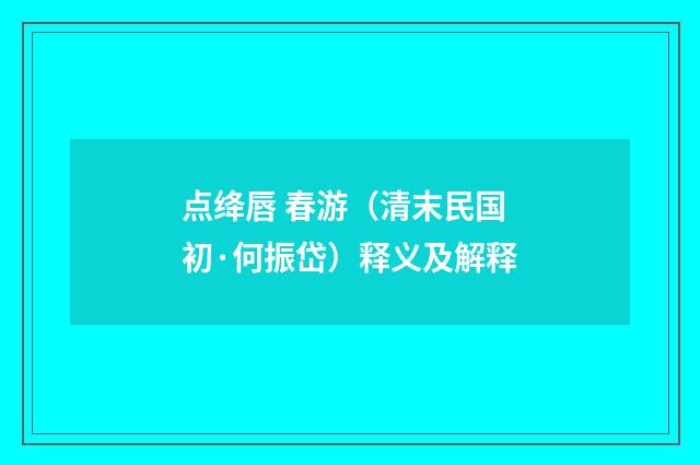 点绛唇 春游（清末民国初·何振岱）释义及解释