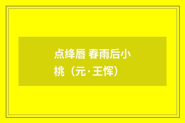 点绛唇 春雨后小桃（元·王恽）释义及解释