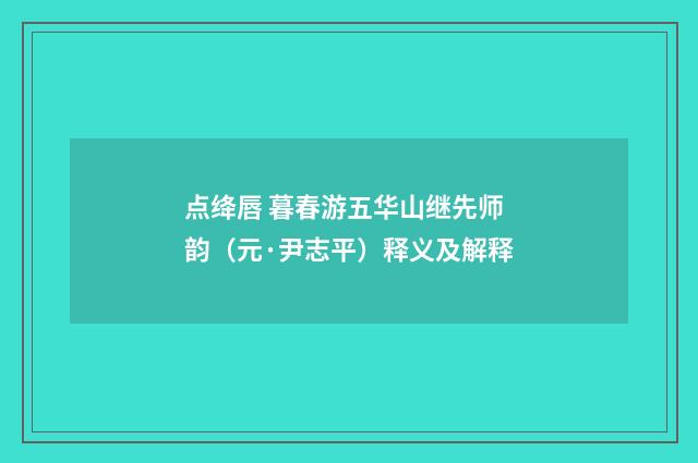 点绛唇 暮春游五华山继先师韵（元·尹志平）释义及解释