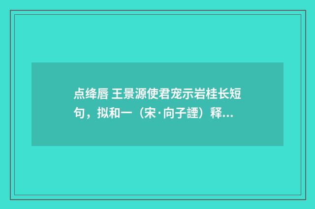 点绛唇 王景源使君宠示岩桂长短句，拟和一（宋·向子諲）释义及解释
