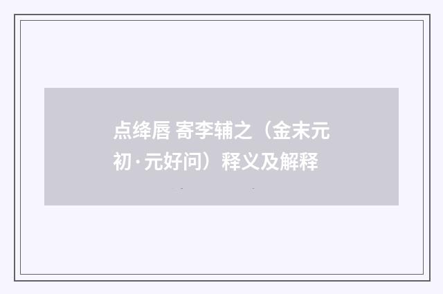 点绛唇 寄李辅之（金末元初·元好问）释义及解释