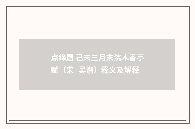 点绛唇 己未三月末浣木香亭赋（宋·吴潜）释义及解释