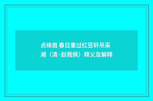 点绛唇 春日重过红豆轩吊采湘（清·赵我佩）释义及解释