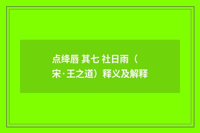 点绛唇 其七 社日雨（宋·王之道）释义及解释