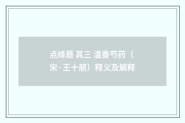 点绛唇 其三 温香芍药（宋·王十朋）释义及解释