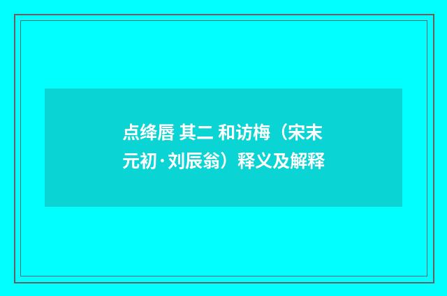 点绛唇 其二 和访梅（宋末元初·刘辰翁）释义及解释