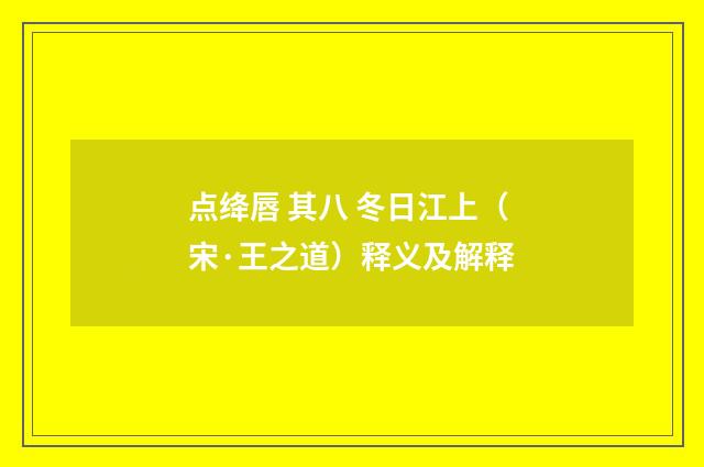 点绛唇 其八 冬日江上（宋·王之道）释义及解释