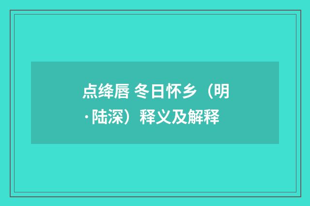 点绛唇 冬日怀乡（明·陆深）释义及解释