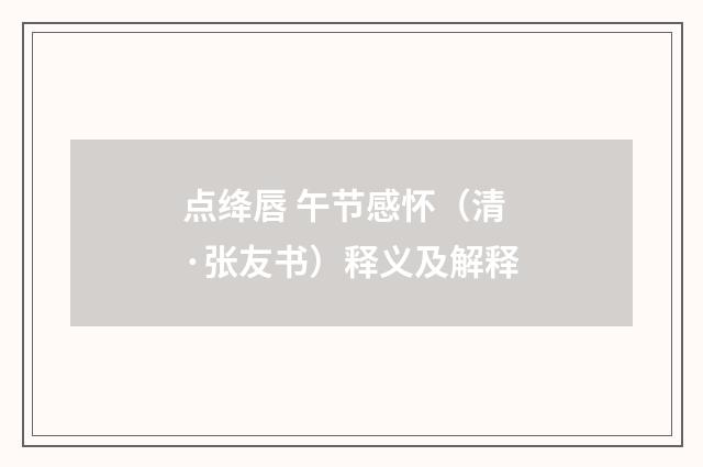 点绛唇 午节感怀（清·张友书）释义及解释