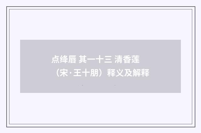 点绛唇 其一十三 清香莲（宋·王十朋）释义及解释