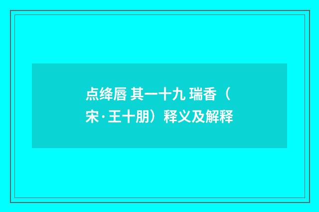 点绛唇 其一十九 瑞香（宋·王十朋）释义及解释